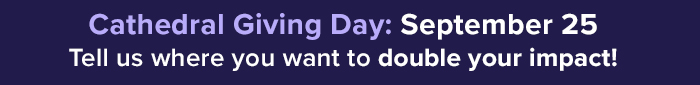 Cathedral Giving Day: September 25. Tell us where you want to double your impact!